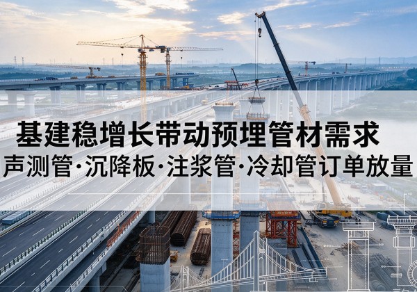 乌审旗基建稳增长带动预埋监测管材需求，声测管、沉降板、注浆管订单持续放量